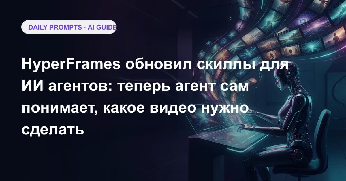 HyperFrames обновил скиллы для ИИ агентов: теперь агент сам понимает, какое видео нужно сделать