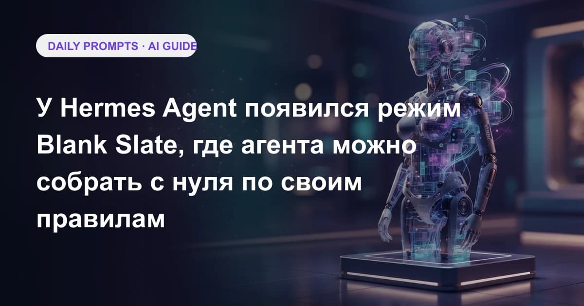 У Hermes Agent появился режим Blank Slate, где агента можно собрать с нуля по своим правилам